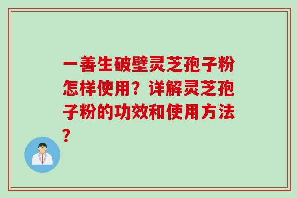 一善生破壁灵芝孢子粉怎样使用？详解灵芝孢子粉的功效和使用方法？