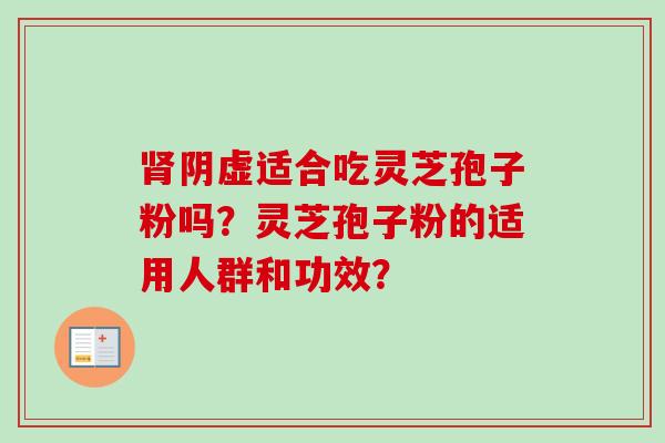 阴虚适合吃灵芝孢子粉吗？灵芝孢子粉的适用人群和功效？