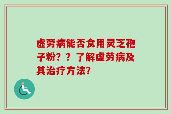 虚劳能否食用灵芝孢子粉？？了解虚劳及其方法？