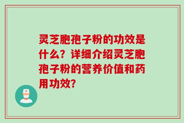 灵芝胞孢子粉的功效是什么?详细介绍灵芝胞孢子粉的营养价值和药用功效?