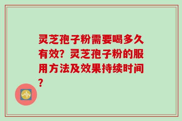 灵芝孢子粉需要喝多久有效？灵芝孢子粉的服用方法及效果持续时间？
