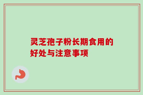 灵芝孢子粉长期食用的好处与注意事项