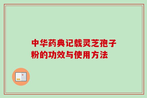 中华药典记载灵芝孢子粉的功效与使用方法
