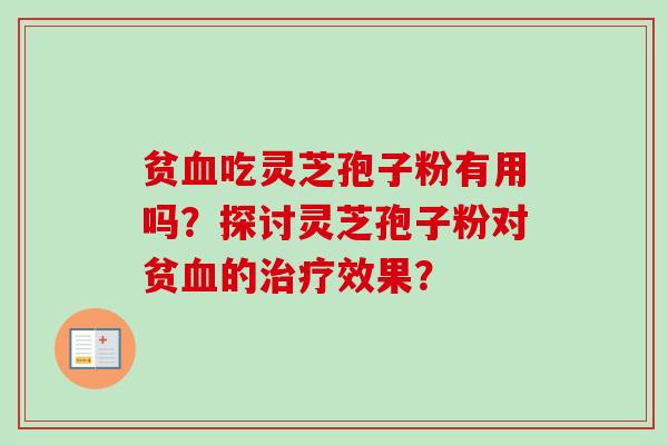 贫血吃灵芝孢子粉有用吗？探讨灵芝孢子粉对贫血的治疗效果？
