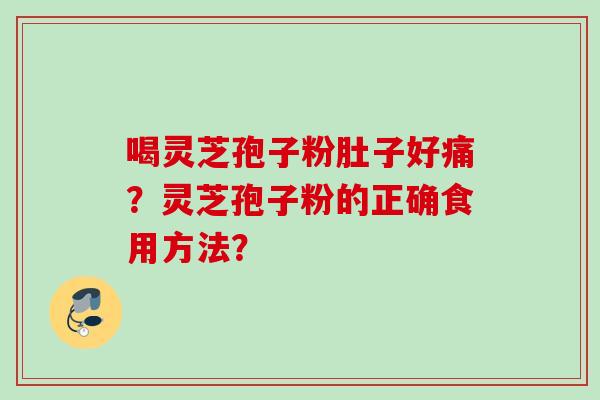 喝灵芝孢子粉肚子好痛？灵芝孢子粉的正确食用方法？