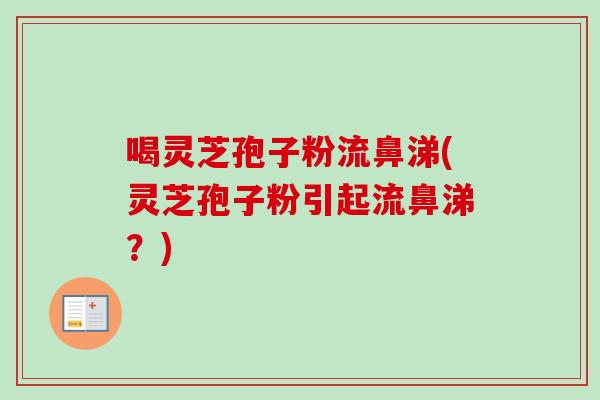喝灵芝孢子粉流鼻涕(灵芝孢子粉引起流鼻涕？)