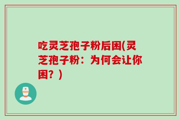 吃灵芝孢子粉后困(灵芝孢子粉：为何会让你困？)