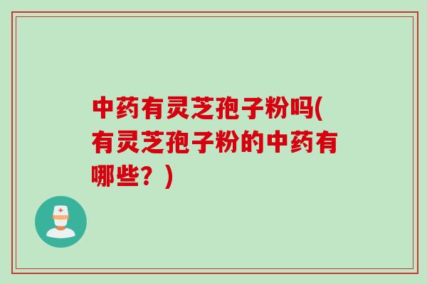 有灵芝孢子粉吗(有灵芝孢子粉的有哪些？)
