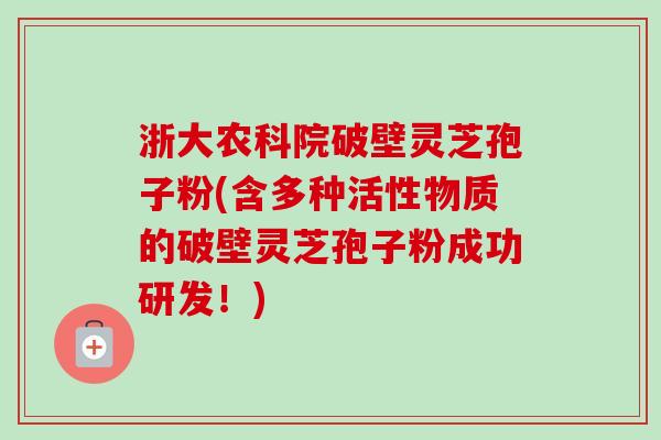 浙大农科院破壁灵芝孢子粉(含多种活性物质的破壁灵芝孢子粉成功研发！)