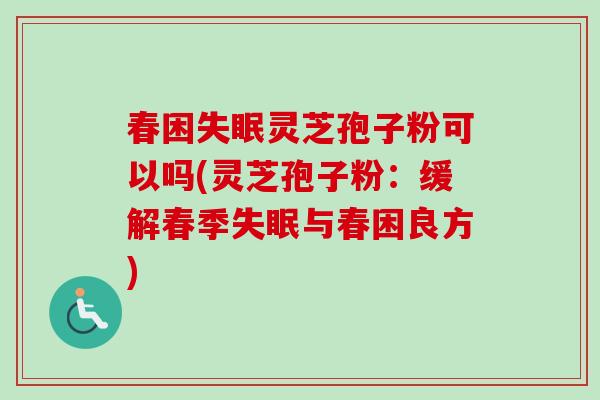 春困灵芝孢子粉可以吗(灵芝孢子粉：缓解春季与春困良方)