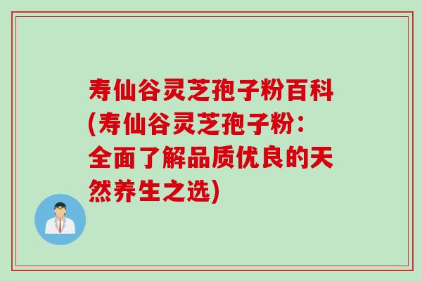 寿仙谷灵芝孢子粉百科(寿仙谷灵芝孢子粉：全面了解品质优良的天然养生之选)