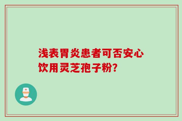 浅表患者可否安心饮用灵芝孢子粉？
