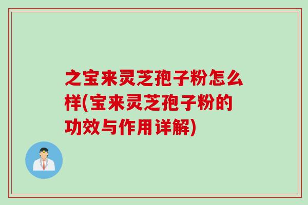 之宝来灵芝孢子粉怎么样(宝来灵芝孢子粉的功效与作用详解)