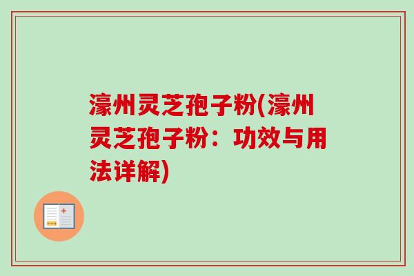 濠州灵芝孢子粉(濠州灵芝孢子粉：功效与用法详解)