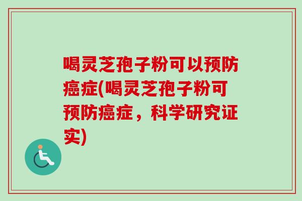 喝灵芝孢子粉可以预防癌症(喝灵芝孢子粉可预防癌症，科学研究证实)