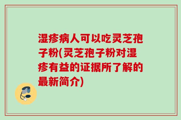 人可以吃灵芝孢子粉(灵芝孢子粉对有益的证据所了解的新简介)