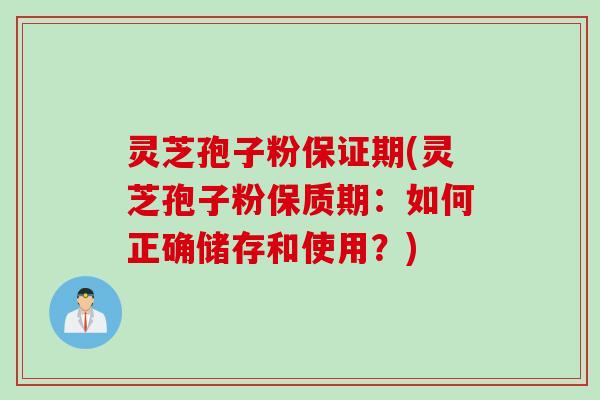 灵芝孢子粉保证期(灵芝孢子粉保质期：如何正确储存和使用？)
