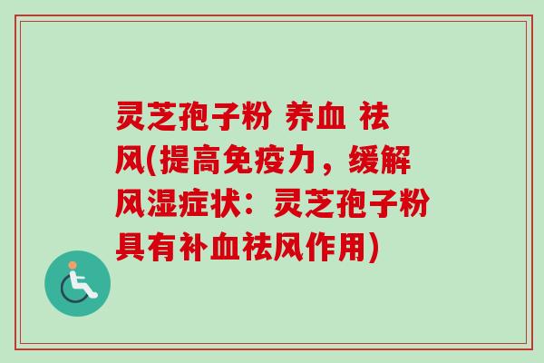 灵芝孢子粉 养血 祛风(提高免疫力，缓解风湿症状：灵芝孢子粉具有补血祛风作用)