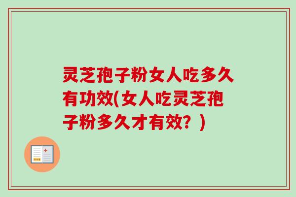 灵芝孢子粉女人吃多久有功效(女人吃灵芝孢子粉多久才有效？)