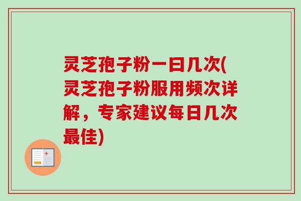 灵芝孢子粉一曰几次(灵芝孢子粉服用频次详解，专家建议每日几次佳)