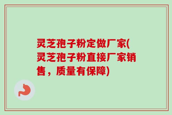 灵芝孢子粉定做厂家(灵芝孢子粉直接厂家销售，质量有保障)