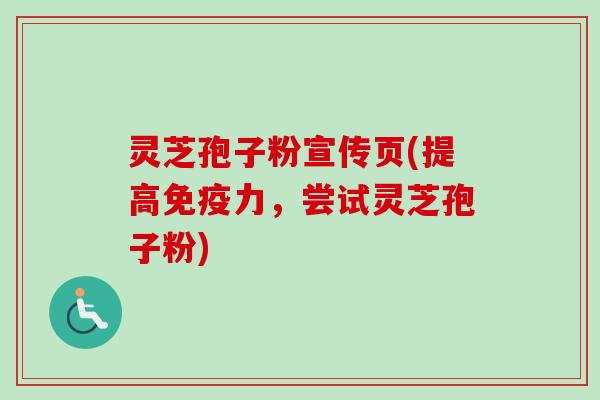 灵芝孢子粉宣传页(提高免疫力，尝试灵芝孢子粉)