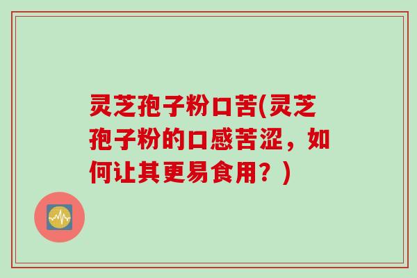 灵芝孢子粉口苦(灵芝孢子粉的口感苦涩，如何让其更易食用？)