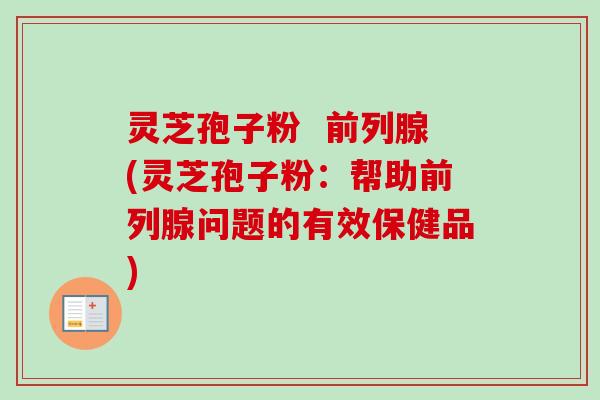 灵芝孢子粉  前列腺(灵芝孢子粉：帮助前列腺问题的有效保健品)