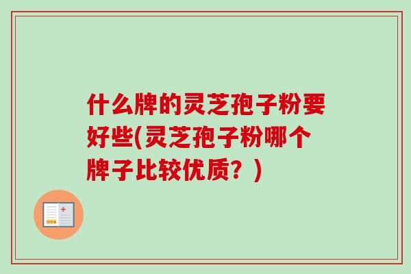 什么牌的灵芝孢子粉要好些(灵芝孢子粉哪个牌子比较优质？)