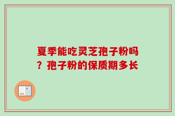 夏季能吃灵芝孢子粉吗？孢子粉的保质期多长