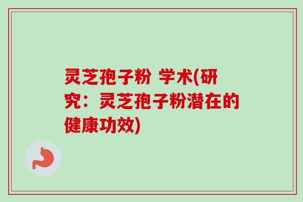灵芝孢子粉 学术(研究：灵芝孢子粉潜在的健康功效)
