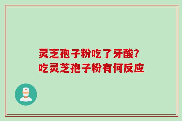 灵芝孢子粉吃了牙酸？吃灵芝孢子粉有何反应