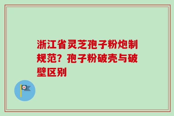 浙江省灵芝孢子粉炮制规范？孢子粉破壳与破壁区别