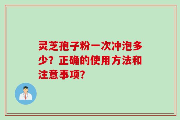 灵芝孢子粉一次冲泡多少？正确的使用方法和注意事项？