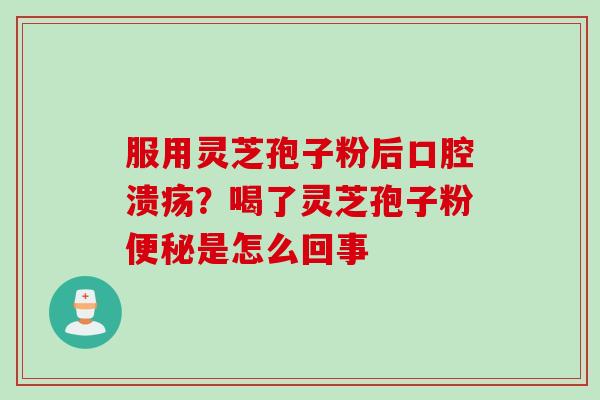 服用灵芝孢子粉后口腔溃疡？喝了灵芝孢子粉是怎么回事