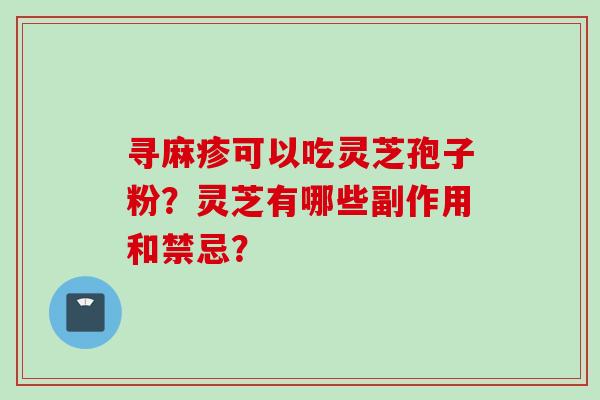 寻麻疹可以吃灵芝孢子粉？灵芝有哪些副作用和禁忌？