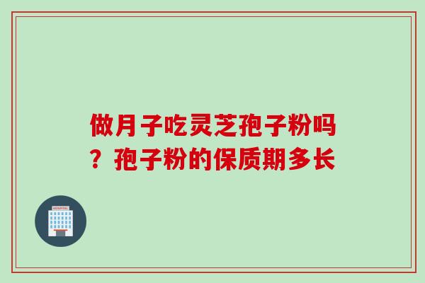 做月子吃灵芝孢子粉吗？孢子粉的保质期多长