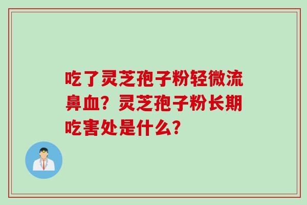 吃了灵芝孢子粉轻微流鼻血？灵芝孢子粉长期吃害处是什么？
