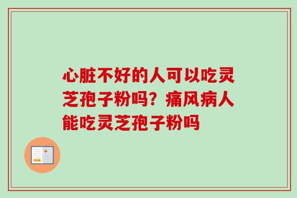 心脏不好的人可以吃灵芝孢子粉吗？痛风病人能吃灵芝孢子粉吗