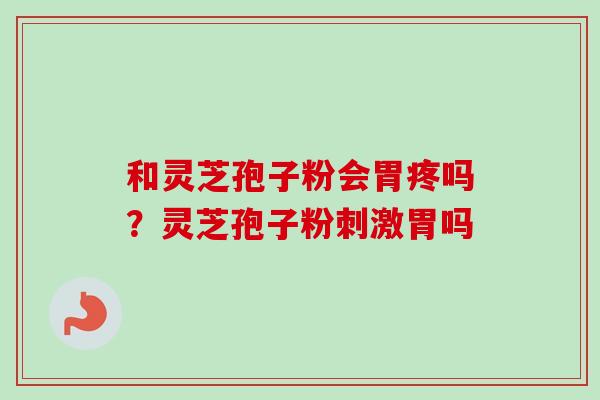和灵芝孢子粉会胃疼吗？灵芝孢子粉刺激胃吗
