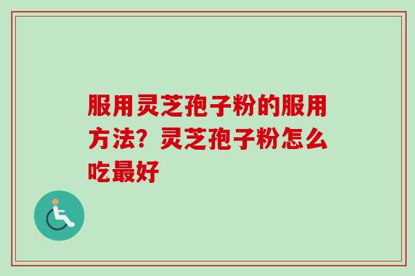 服用灵芝孢子粉的服用方法？灵芝孢子粉怎么吃最好
