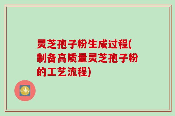 灵芝孢子粉生成过程(制备高质量灵芝孢子粉的工艺流程)