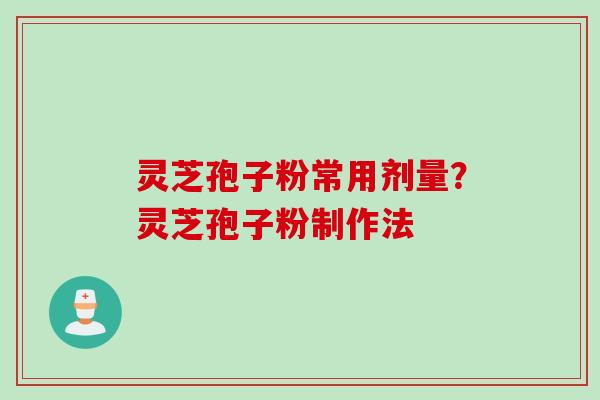 灵芝孢子粉常用剂量？灵芝孢子粉制作法