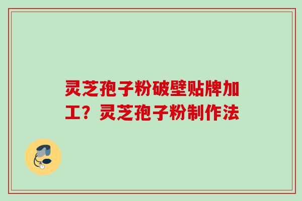 灵芝孢子粉破壁贴牌加工？灵芝孢子粉制作法