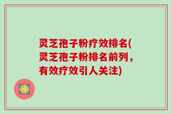 灵芝孢子粉疗效排名(灵芝孢子粉排名前列，有效疗效引人关注)