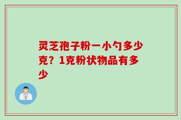 灵芝孢子粉一小勺多少克？1克粉状物品有多少