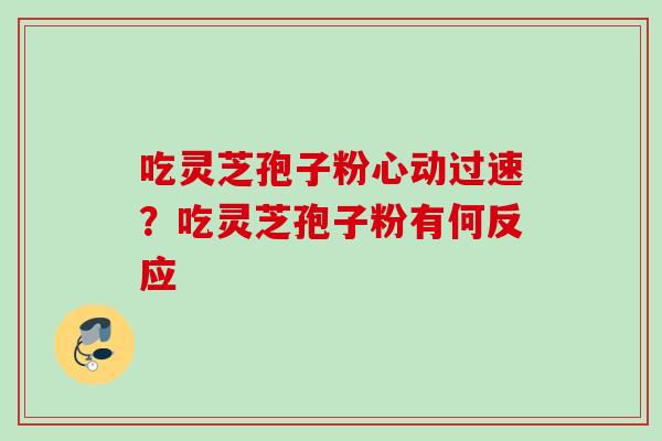 吃灵芝孢子粉心动过速？吃灵芝孢子粉有何反应