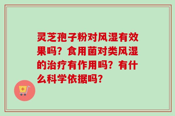 灵芝孢子粉对风湿有效果吗？食用菌对类风湿的有作用吗？有什么科学依据吗？