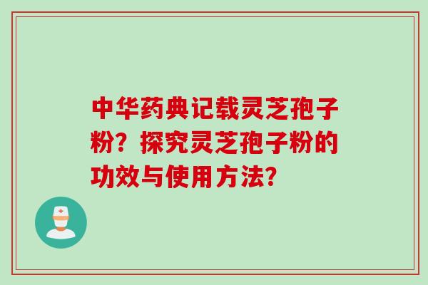 中华药典记载灵芝孢子粉？探究灵芝孢子粉的功效与使用方法？