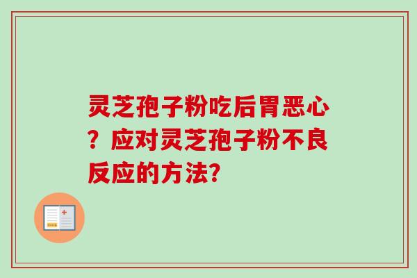 灵芝孢子粉吃后胃恶心？应对灵芝孢子粉不良反应的方法？